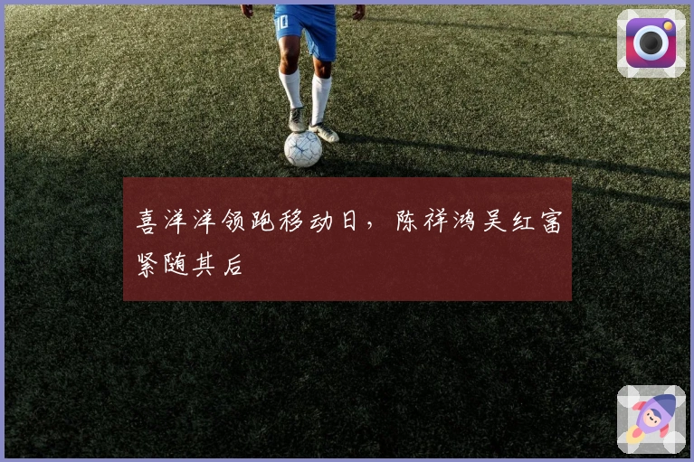 喜洋洋领跑移动日，陈祥鸿吴红富紧随其后