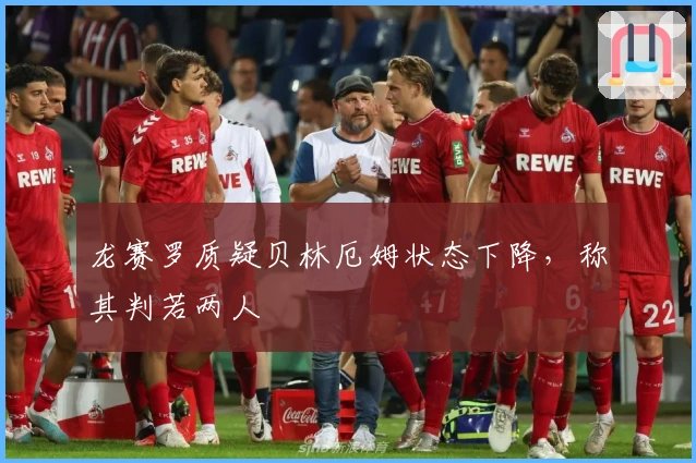 龙赛罗质疑贝林厄姆状态下降，称其判若两人