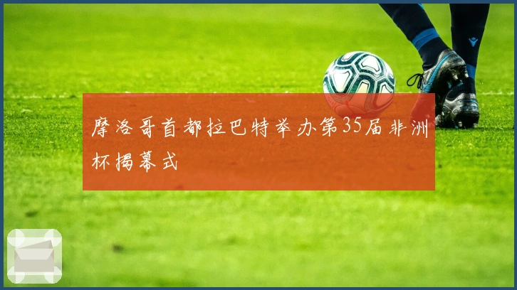摩洛哥首都拉巴特举办第35届非洲杯揭幕式