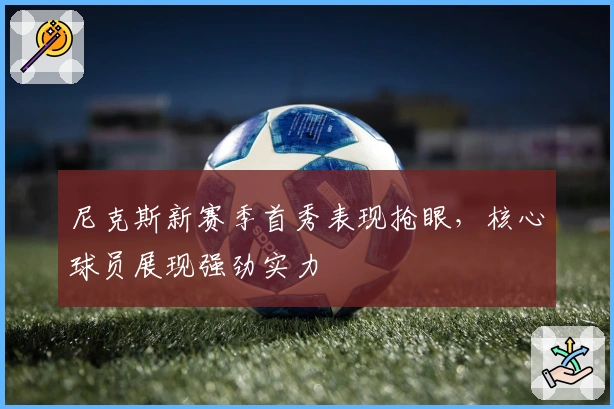 尼克斯新赛季首秀表现抢眼，核心球员展现强劲实力