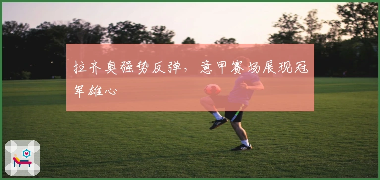 拉齐奥强势反弹，意甲赛场展现冠军雄心