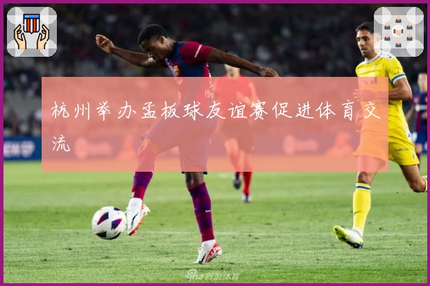 杭州举办孟板球友谊赛促进体育交流