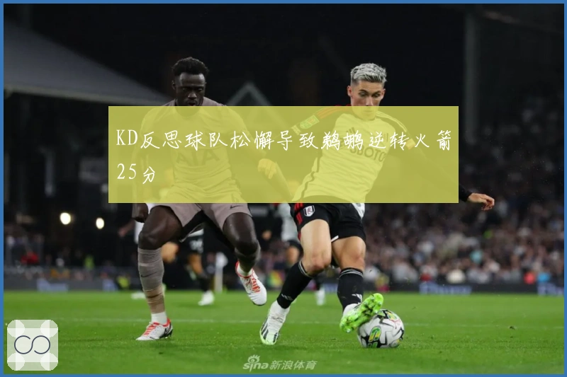 KD反思球队松懈导致鹈鹕逆转火箭25分