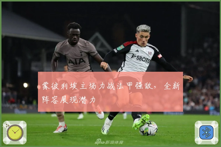 蒙彼利埃主场力战法甲强敌，全新阵容展现潜力