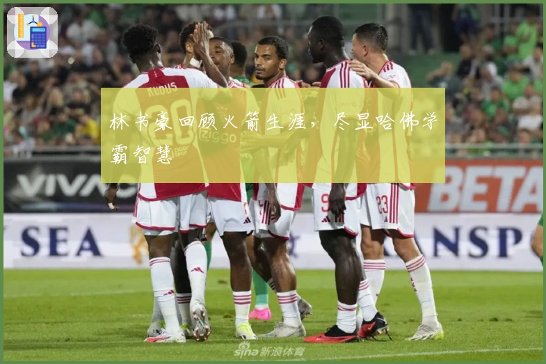 林书豪回顾火箭生涯，尽显哈佛学霸智慧